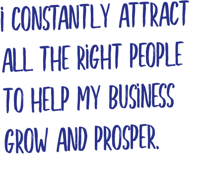 I constantly attract all the right people to help my business grow and prosper 