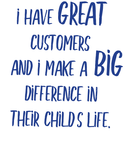   I have great      customers  and I make a big        difference in  their childs life 